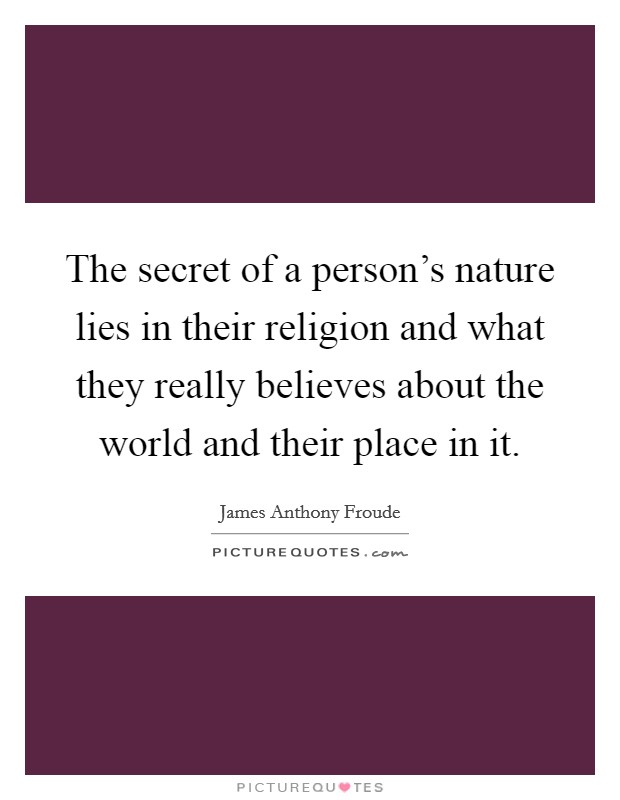 The secret of a person's nature lies in their religion and what they really believes about the world and their place in it. Picture Quote #1