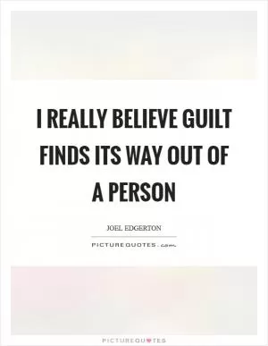I really believe guilt finds its way out of a person Picture Quote #1
