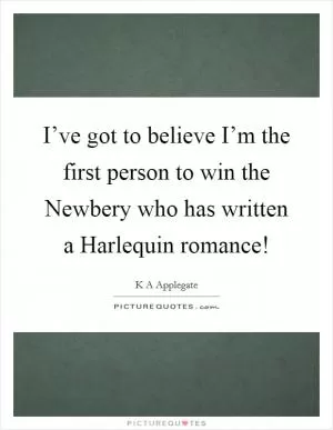 I’ve got to believe I’m the first person to win the Newbery who has written a Harlequin romance! Picture Quote #1