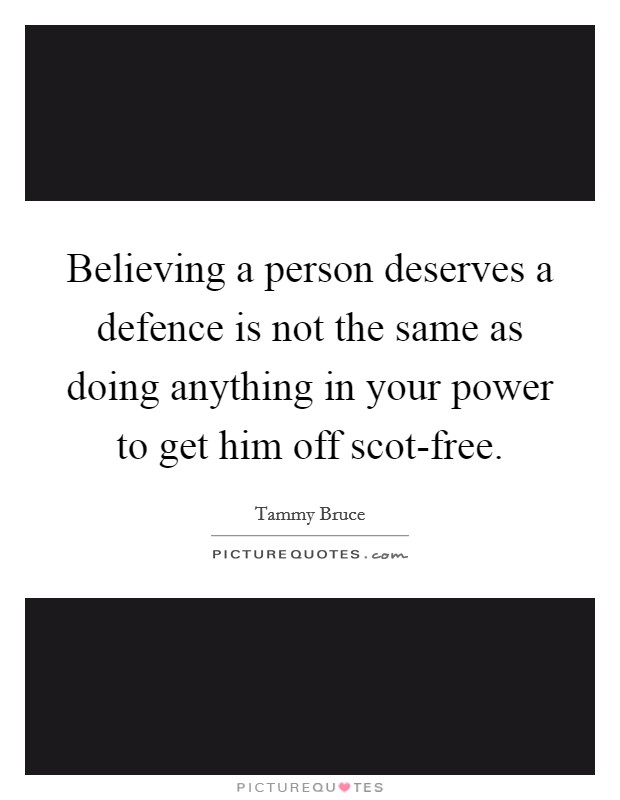 Believing a person deserves a defence is not the same as doing anything in your power to get him off scot-free. Picture Quote #1