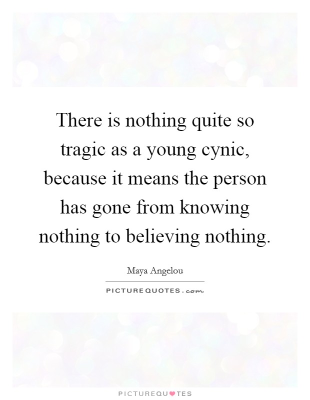 There is nothing quite so tragic as a young cynic, because it means the person has gone from knowing nothing to believing nothing. Picture Quote #1