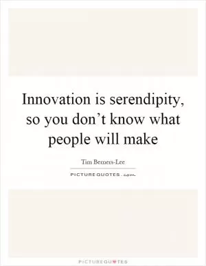 Innovation is serendipity, so you don’t know what people will make Picture Quote #1