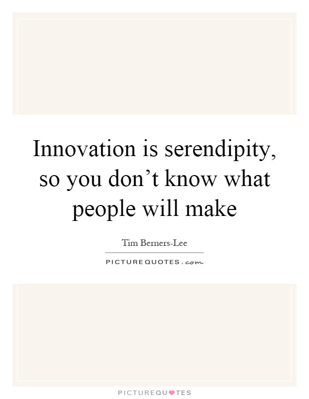 Innovation is serendipity, so you don't know what people will make Picture Quote #1
