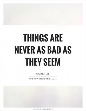 Things are never as bad as they seem Picture Quote #1