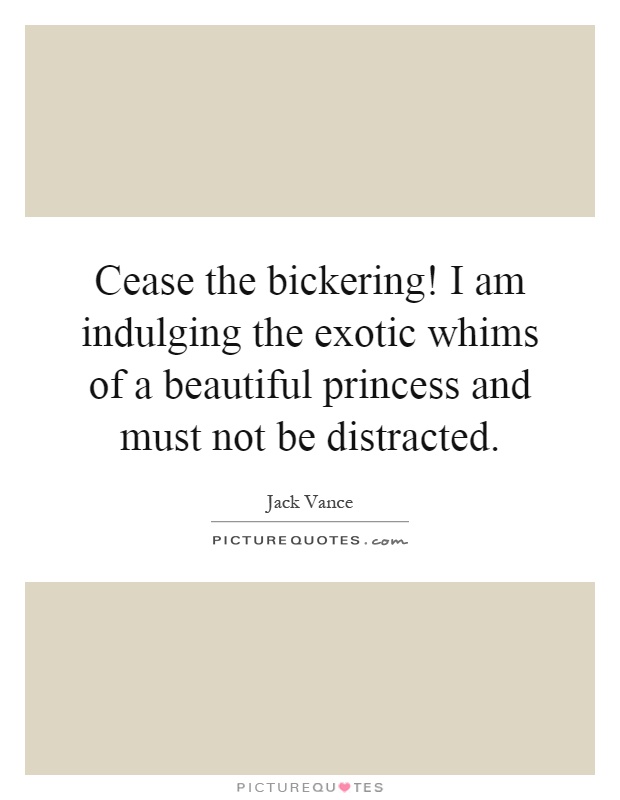 Cease the bickering! I am indulging the exotic whims of a beautiful princess and must not be distracted Picture Quote #1