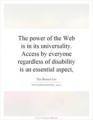 The power of the Web is in its universality. Access by everyone regardless of disability is an essential aspect, Picture Quote #1