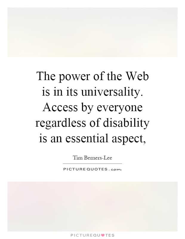 The power of the Web is in its universality. Access by everyone regardless of disability is an essential aspect, Picture Quote #1