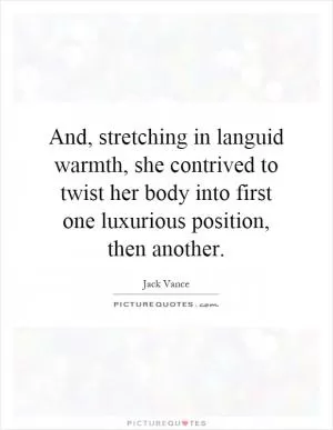 And, stretching in languid warmth, she contrived to twist her body into first one luxurious position, then another Picture Quote #1