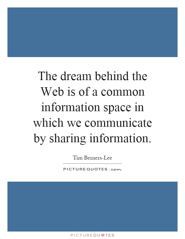 The dream behind the Web is of a common information space in which we communicate by sharing information Picture Quote #1