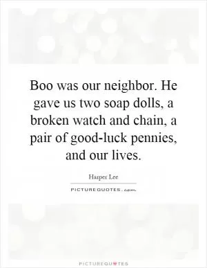 Boo was our neighbor. He gave us two soap dolls, a broken watch and chain, a pair of good-luck pennies, and our lives Picture Quote #1