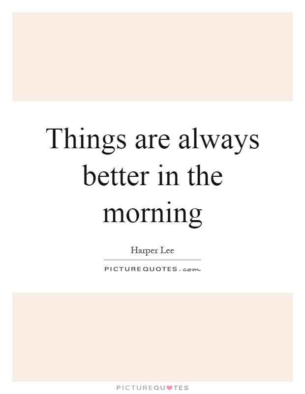 Things are always better in the morning Picture Quote #1