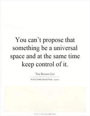 You can’t propose that something be a universal space and at the same time keep control of it Picture Quote #1