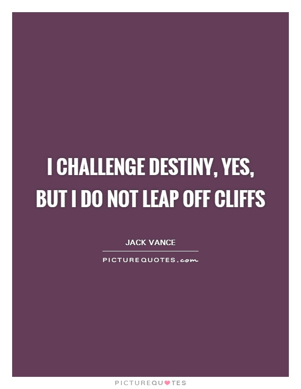 I challenge Destiny, yes, but I do not leap off cliffs Picture Quote #1