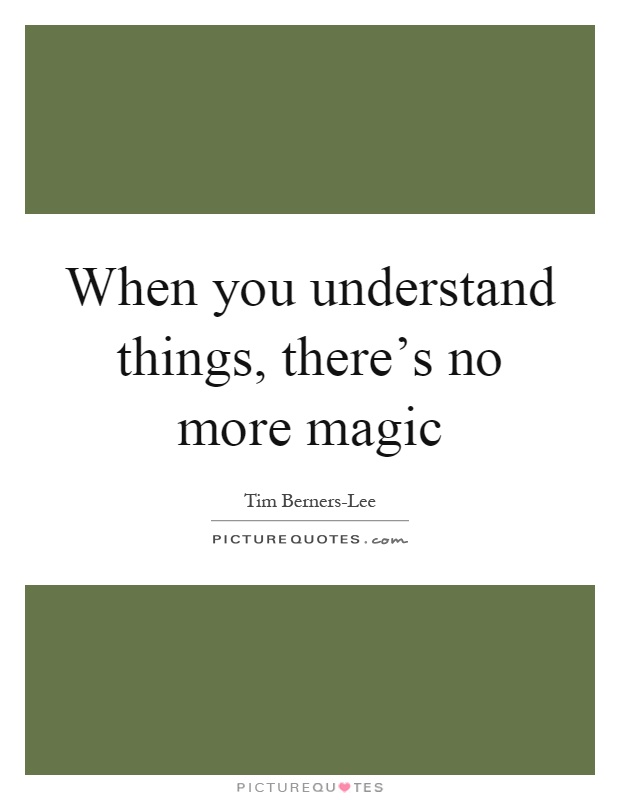 When you understand things, there's no more magic Picture Quote #1