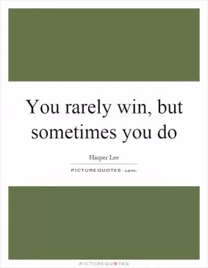 You rarely win, but sometimes you do Picture Quote #1