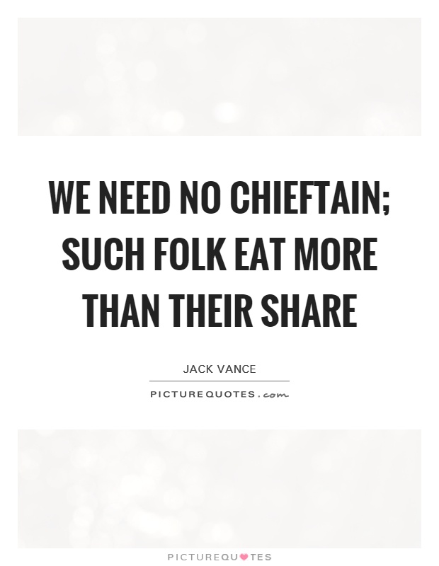 We need no chieftain; such folk eat more than their share Picture Quote #1