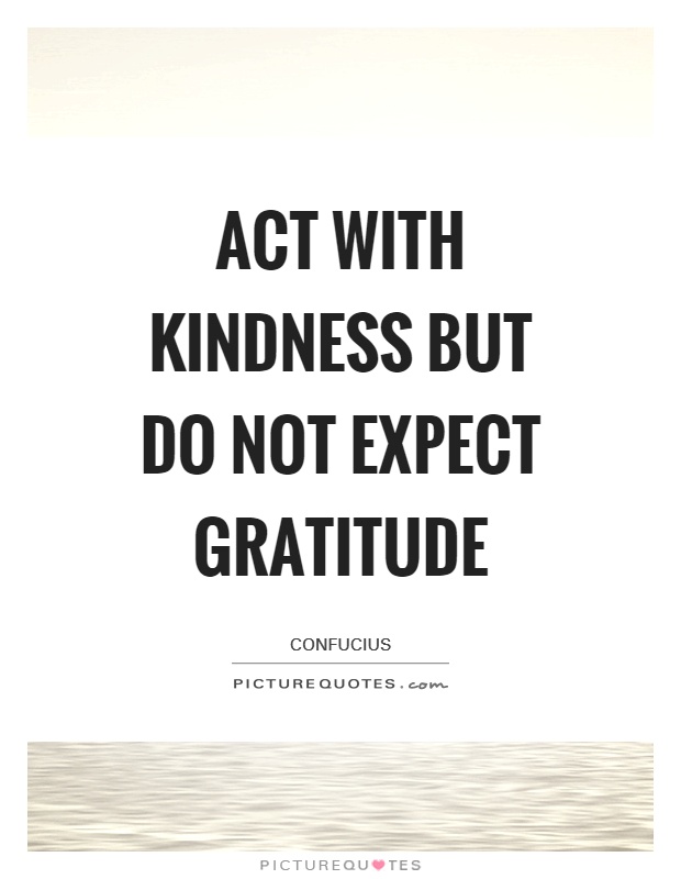 Act with kindness but do not expect gratitude Picture Quote #1