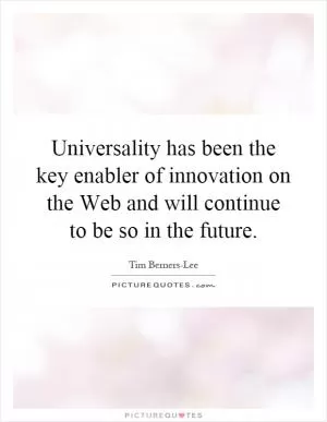 Universality has been the key enabler of innovation on the Web and will continue to be so in the future Picture Quote #1