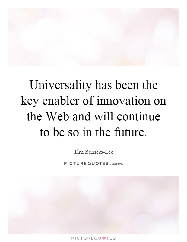 Universality has been the key enabler of innovation on the Web and will continue to be so in the future Picture Quote #1