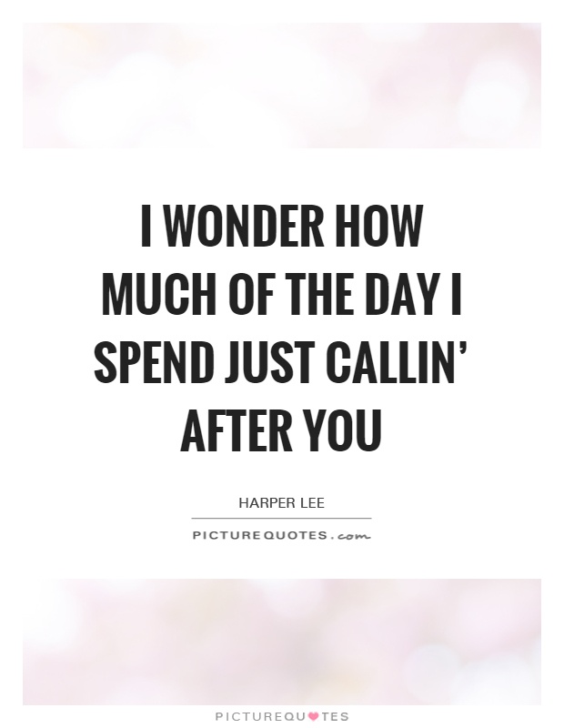 I wonder how much of the day I spend just callin' after you Picture Quote #1