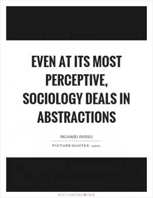 Even at its most perceptive, sociology deals in abstractions Picture Quote #1