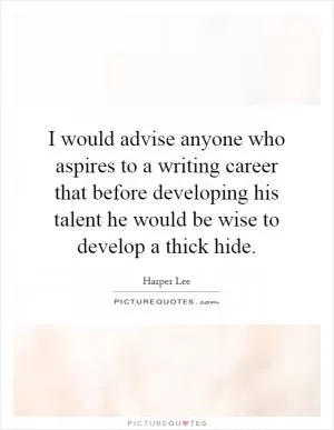 I would advise anyone who aspires to a writing career that before developing his talent he would be wise to develop a thick hide Picture Quote #1