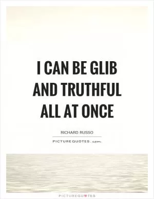 I can be glib and truthful all at once Picture Quote #1