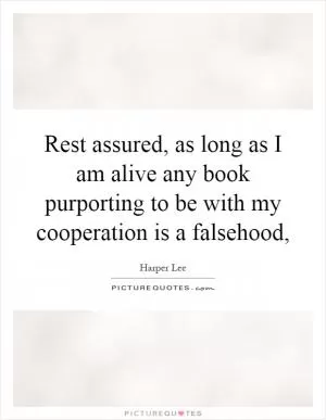 Rest assured, as long as I am alive any book purporting to be with my cooperation is a falsehood, Picture Quote #1