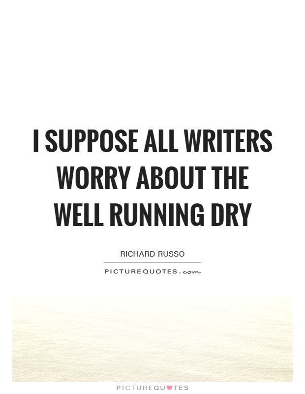 I suppose all writers worry about the well running dry Picture Quote #1