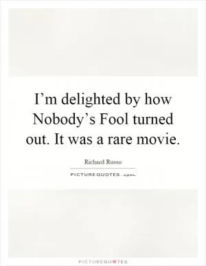 I’m delighted by how Nobody’s Fool turned out. It was a rare movie Picture Quote #1