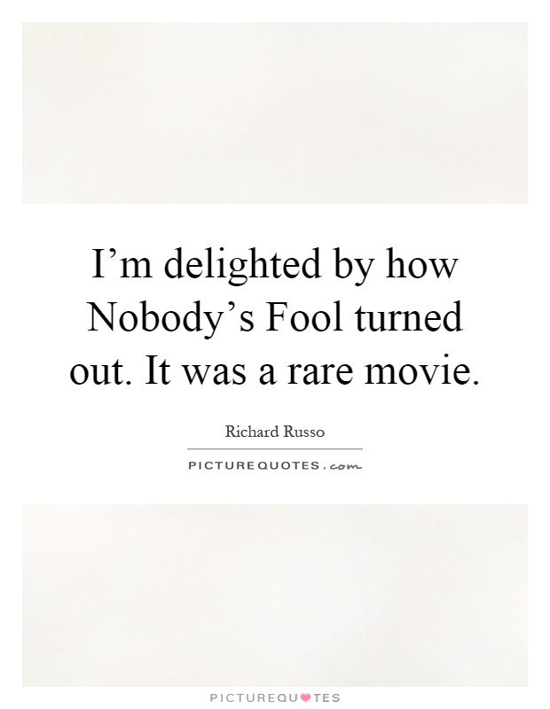 I'm delighted by how Nobody's Fool turned out. It was a rare movie Picture Quote #1