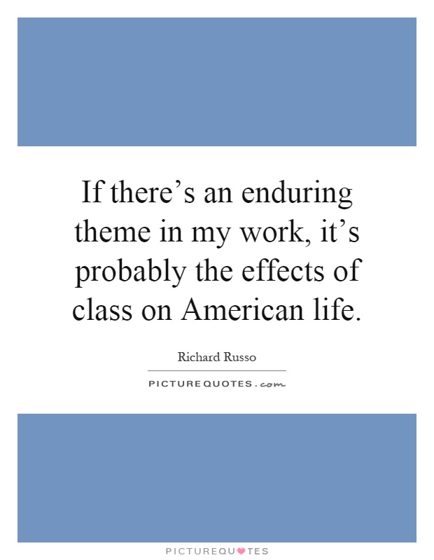 If there's an enduring theme in my work, it's probably the effects of class on American life Picture Quote #1