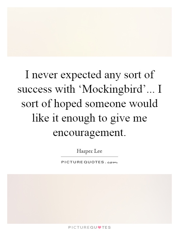 I never expected any sort of success with ‘Mockingbird'... I sort of hoped someone would like it enough to give me encouragement Picture Quote #1