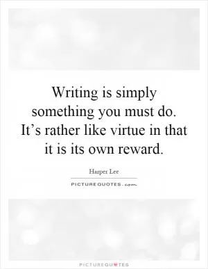 Writing is simply something you must do. It’s rather like virtue in that it is its own reward Picture Quote #1