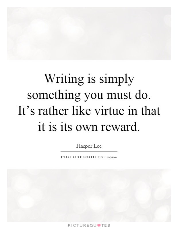 Writing is simply something you must do. It's rather like virtue in that it is its own reward Picture Quote #1