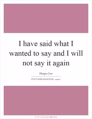I have said what I wanted to say and I will not say it again Picture Quote #1