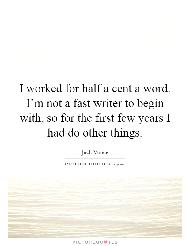 I worked for half a cent a word. I'm not a fast writer to begin with, so for the first few years I had do other things Picture Quote #1