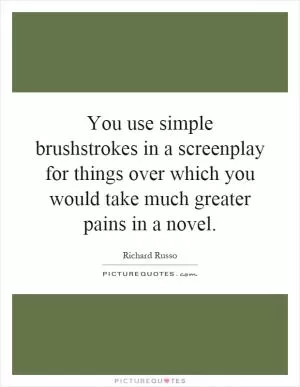 You use simple brushstrokes in a screenplay for things over which you would take much greater pains in a novel Picture Quote #1