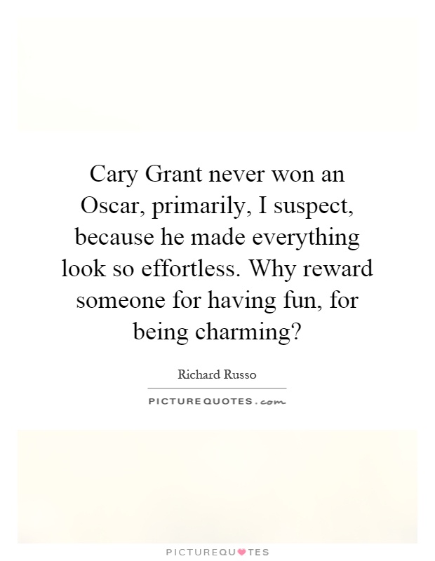 Cary Grant never won an Oscar, primarily, I suspect, because he made everything look so effortless. Why reward someone for having fun, for being charming? Picture Quote #1