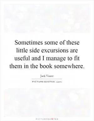 Sometimes some of these little side excursions are useful and I manage to fit them in the book somewhere Picture Quote #1