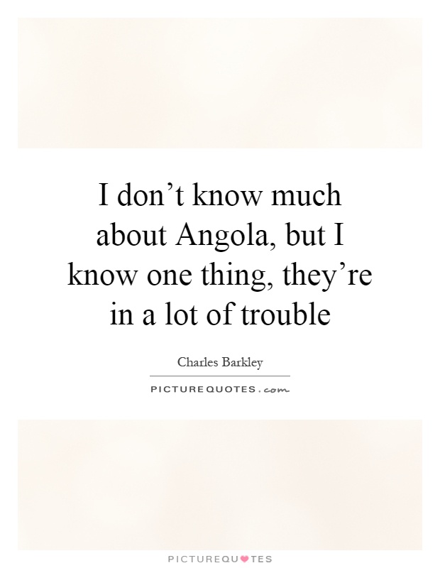 I don't know much about Angola, but I know one thing, they're in a lot of trouble Picture Quote #1
