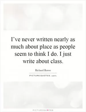 I’ve never written nearly as much about place as people seem to think I do. I just write about class Picture Quote #1