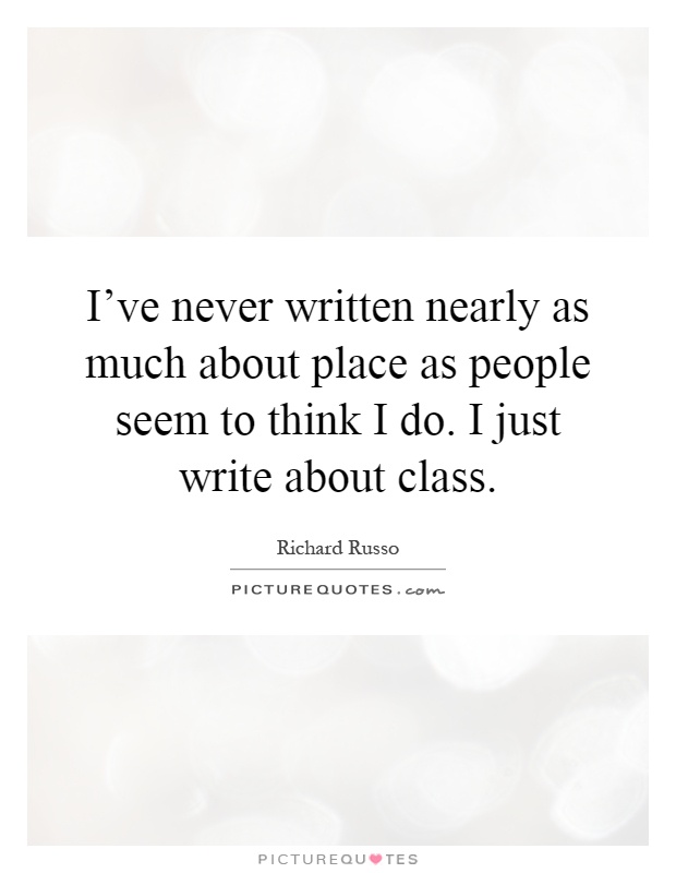 I've never written nearly as much about place as people seem to think I do. I just write about class Picture Quote #1