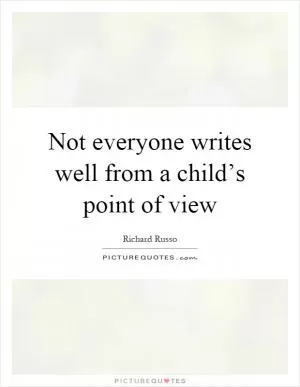 Not everyone writes well from a child’s point of view Picture Quote #1