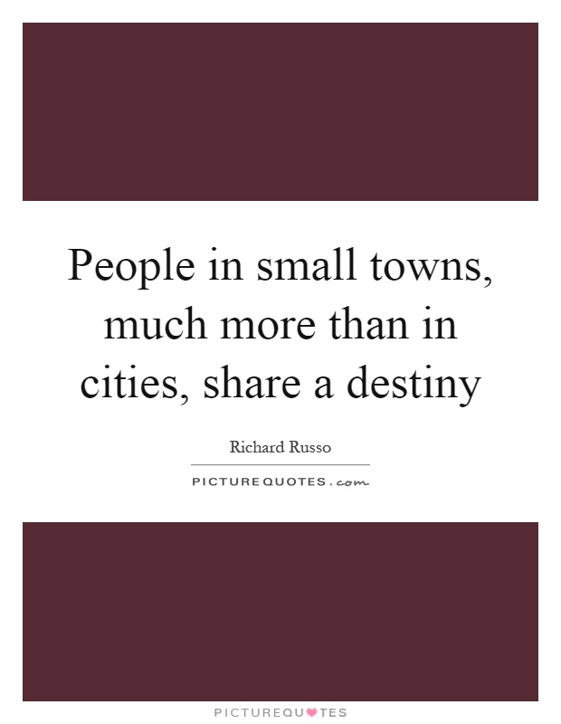 People in small towns, much more than in cities, share a destiny Picture Quote #1