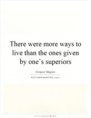 There were more ways to live than the ones given by one’s superiors Picture Quote #1