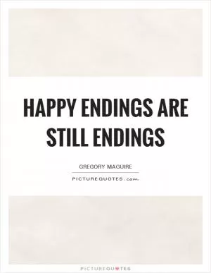 Happy endings are still endings Picture Quote #1