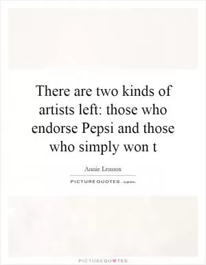 There are two kinds of artists left: those who endorse Pepsi and those who simply won t Picture Quote #1