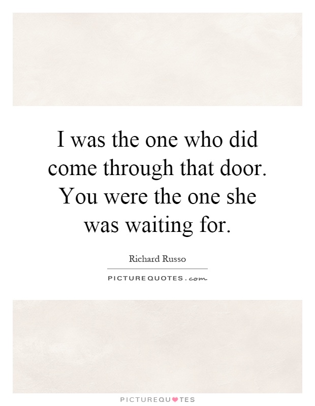 I was the one who did come through that door. You were the one she was waiting for Picture Quote #1