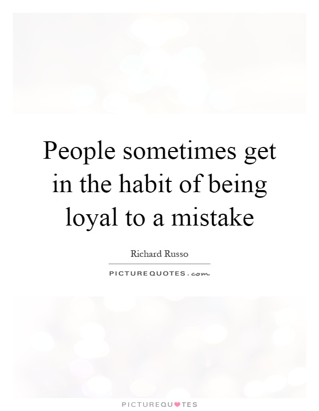 People sometimes get in the habit of being loyal to a mistake Picture Quote #1